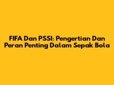 FIFA Dan PSSI: Pengertian Dan Peran Penting Dalam Sepak Bola