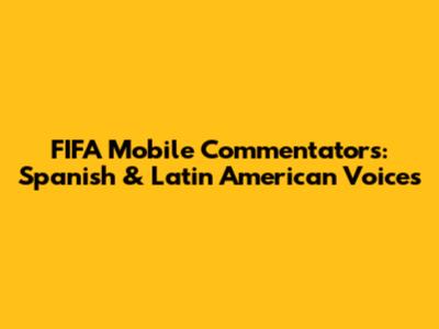FIFA Mobile Commentators: Spanish & Latin American Voices