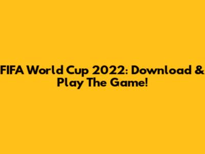 FIFA World Cup 2022: Download & Play The Game!