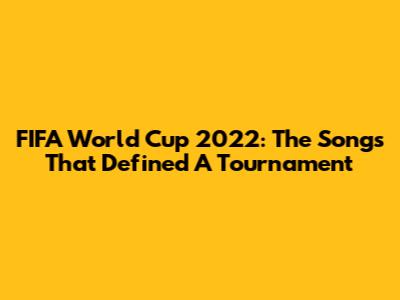 FIFA World Cup 2022: The Songs That Defined A Tournament