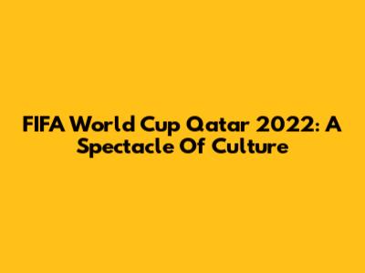 FIFA World Cup Qatar 2022: A Spectacle Of Culture