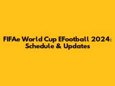FIFAe World Cup EFootball 2024: Schedule & Updates