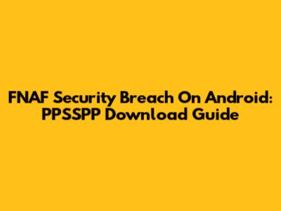FNAF Security Breach On Android: PPSSPP Download Guide