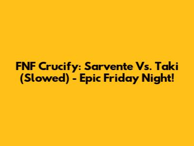 FNF Crucify: Sarvente Vs. Taki (Slowed) - Epic Friday Night!