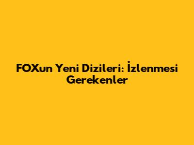 FOX'un Yeni Dizileri: İzlenmesi Gerekenler