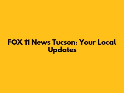 FOX 11 News Tucson: Your Local Updates