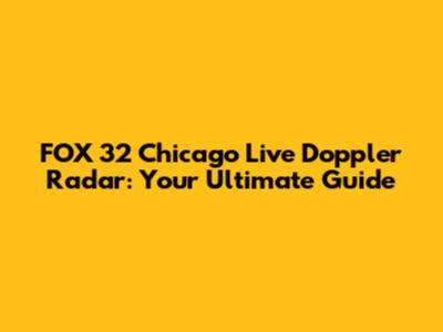 FOX 32 Chicago Live Doppler Radar: Your Ultimate Guide