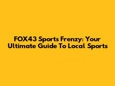 FOX43 Sports Frenzy: Your Ultimate Guide To Local Sports