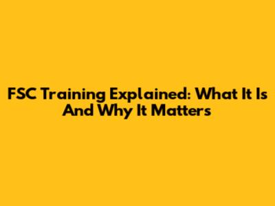FSC Training Explained: What It Is And Why It Matters