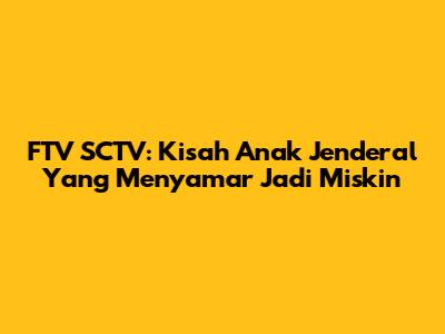 FTV SCTV: Kisah Anak Jenderal Yang Menyamar Jadi Miskin