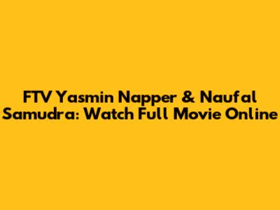 FTV Yasmin Napper & Naufal Samudra: Watch Full Movie Online