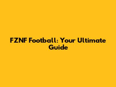 FZNF Football: Your Ultimate Guide