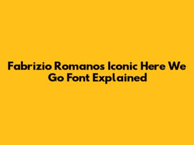Fabrizio Romano's Iconic 'Here We Go' Font Explained