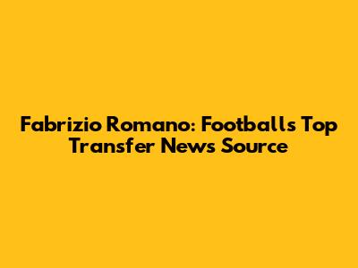 Fabrizio Romano: Football's Top Transfer News Source