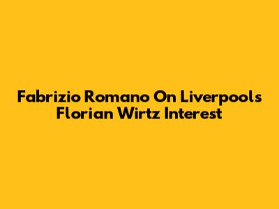 Fabrizio Romano On Liverpool's Florian Wirtz Interest