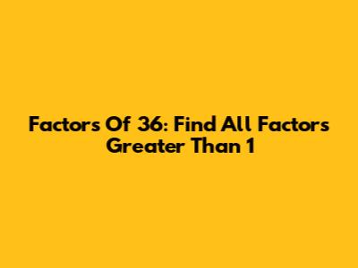 Factors Of 36: Find All Factors Greater Than 1