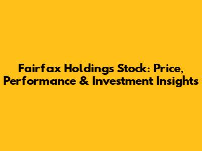 Fairfax Holdings Stock: Price, Performance & Investment Insights