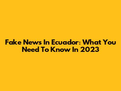 Fake News In Ecuador: What You Need To Know In 2023