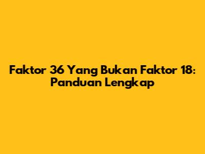 Faktor 36 Yang Bukan Faktor 18: Panduan Lengkap
