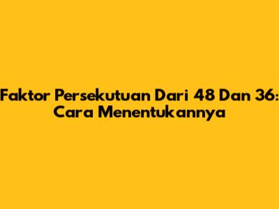 Faktor Persekutuan Dari 48 Dan 36: Cara Menentukannya