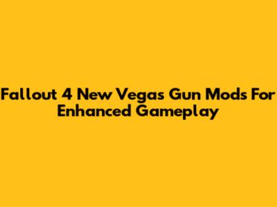 Fallout 4 New Vegas Gun Mods For Enhanced Gameplay
