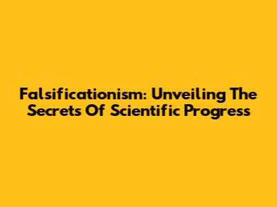 Falsificationism: Unveiling The Secrets Of Scientific Progress