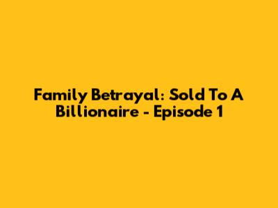 Family Betrayal: Sold To A Billionaire - Episode 1