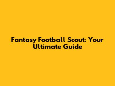 Fantasy Football Scout: Your Ultimate Guide