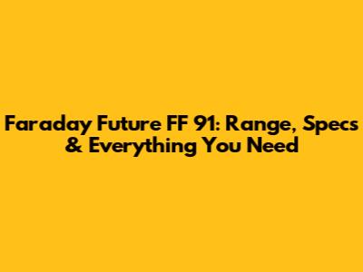 Faraday Future FF 91: Range, Specs & Everything You Need