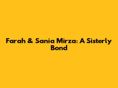 Farah & Sania Mirza: A Sisterly Bond