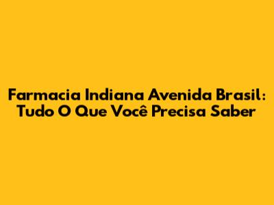 Farmacia Indiana Avenida Brasil: Tudo O Que Você Precisa Saber