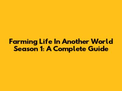 Farming Life In Another World Season 1: A Complete Guide