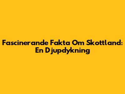 Fascinerande Fakta Om Skottland: En Djupdykning