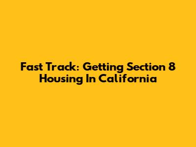 Fast Track: Getting Section 8 Housing In California