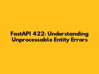 FastAPI 422: Understanding Unprocessable Entity Errors