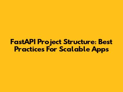 FastAPI Project Structure: Best Practices For Scalable Apps