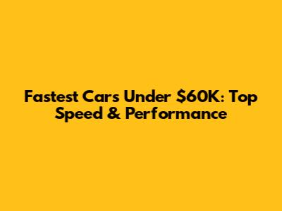 Fastest Cars Under $60K: Top Speed & Performance