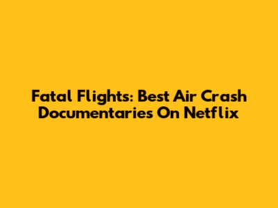 Fatal Flights: Best Air Crash Documentaries On Netflix