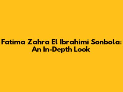 Fatima Zahra El Ibrahimi Sonbola: An In-Depth Look