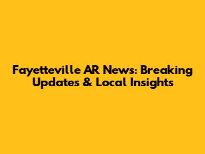 Fayetteville AR News: Breaking Updates & Local Insights
