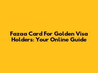 Fazaa Card For Golden Visa Holders: Your Online Guide