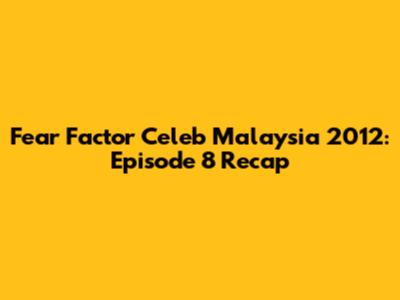 Fear Factor Celeb Malaysia 2012: Episode 8 Recap