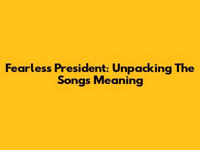 Fearless President: Unpacking The Song's Meaning