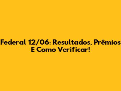 Federal 12/06: Resultados, Prêmios E Como Verificar!