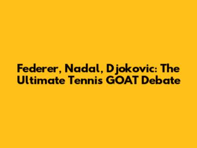 Federer, Nadal, Djokovic: The Ultimate Tennis GOAT Debate