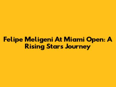 Felipe Meligeni At Miami Open: A Rising Star's Journey