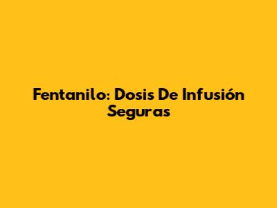 Fentanilo: Dosis De Infusión Seguras