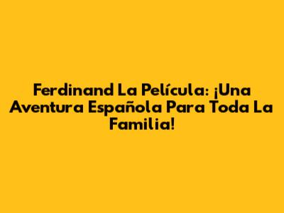 Ferdinand La Película: ¡Una Aventura Española Para Toda La Familia!