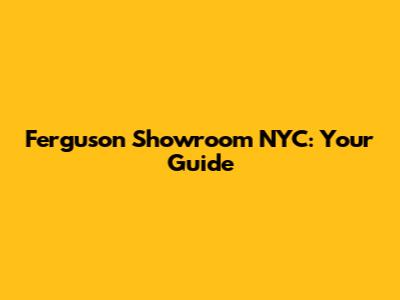 Ferguson Showroom NYC: Your Guide