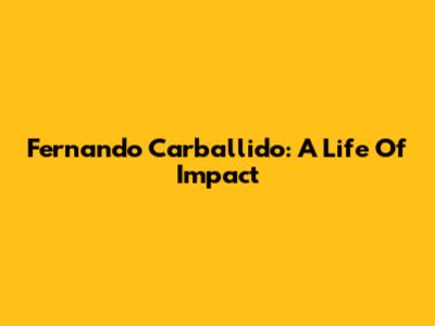 Fernando Carballido: A Life Of Impact